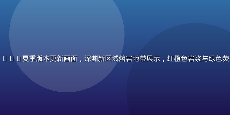 哥布林的洞窟2026夏季版本更新画面，深渊新区域熔岩地带展示，红橙色岩浆与绿色荧光矿石交相辉映